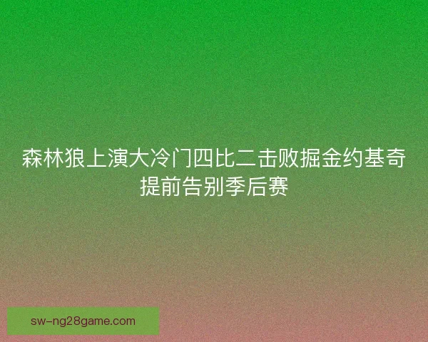 森林狼上演大冷门四比二击败掘金约基奇提前告别季后赛