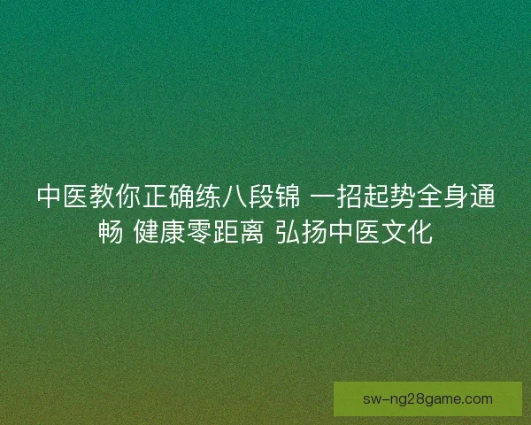 中医教你正确练八段锦 一招起势全身通畅 健康零距离 弘扬中医文化