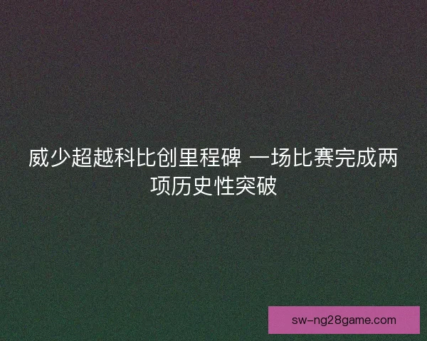 威少超越科比创里程碑 一场比赛完成两项历史性突破