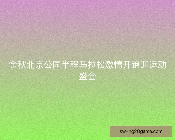 金秋北京公园半程马拉松激情开跑迎运动盛会