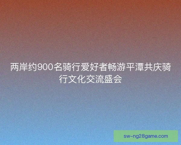 两岸约900名骑行爱好者畅游平潭共庆骑行文化交流盛会